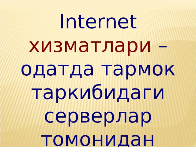 Internet xизматлари – одатда тармок таркибидаги серверлар томонидан курсатиладиган хизматлардир. 