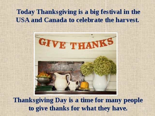 Today Thanksgiving is a big festival in the USA and Canada to celebrate the harvest. Thanksgiving Day is a time for many people to give thanks for what they have.  