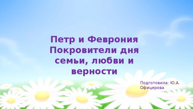 Петр и Феврония Покровители дня семьи, любви и верности Подготовила: Ю.А. Офицерова 