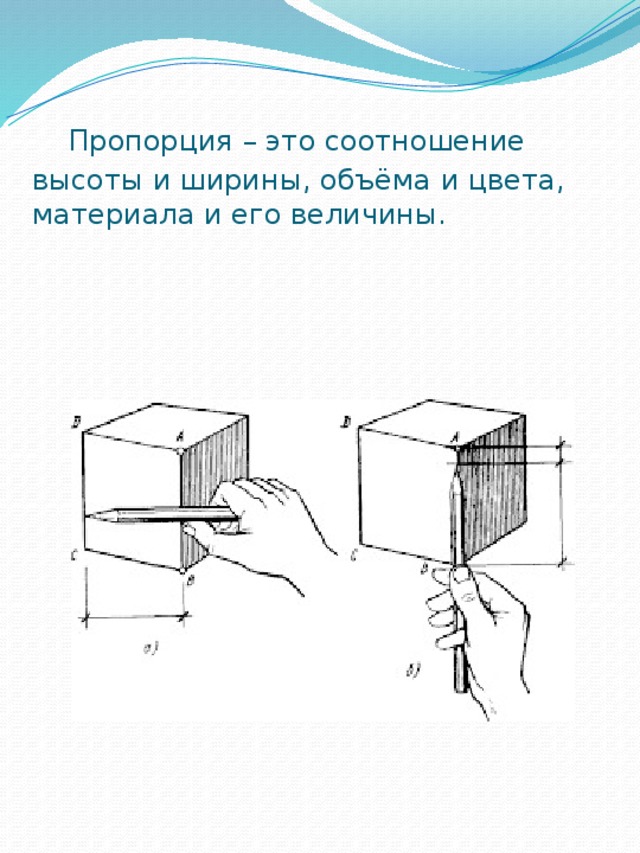  Пропорция – это соотношение высоты и ширины, объёма и цвета, материала и его величины. 
