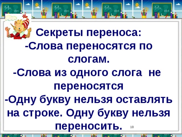 Секреты переноса: -Слова переносятся по слогам. -Слова из одного слога не переносятся -Одну букву нельзя оставлять на строке. Одну букву нельзя переносить.    