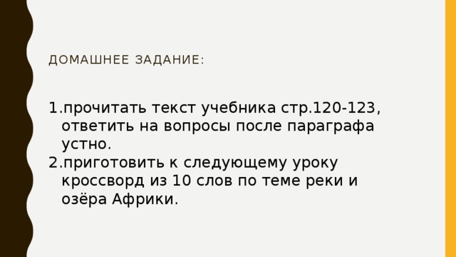 Домашнее задание:   прочитать текст учебника стр.120-123, ответить на вопросы после параграфа устно. приготовить к следующему уроку кроссворд из 10 слов по теме реки и озёра Африки. 