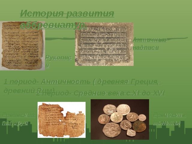 История развития аббревиатур. Античные надписи Рукописи 1 период- Античность ( древняя Греция, древний Рим) 2 период- Средние века с XI до XVI Греческие монеты Греческий папирус 4 