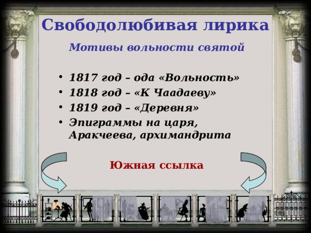 Свободолюбивая лирика Мотивы вольности святой  1817 год – ода «Вольность» 1818 год – «К Чаадаеву» 1819 год – «Деревня» Эпиграммы на царя, Аракчеева, архимандрита  Южная ссылка  