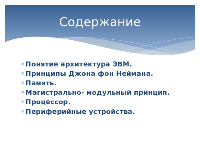 Содержание Понятие архитектура ЭВМ. Принципы Джона фон Неймана. Память. Магистрально- модульный принцип. Процессор. Периферийные устройства.   