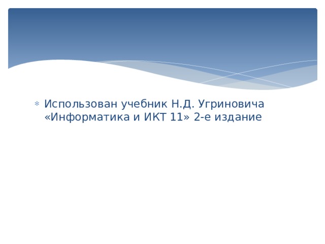 Использован учебник Н.Д. Угриновича «Информатика и ИКТ 11» 2-е издание 