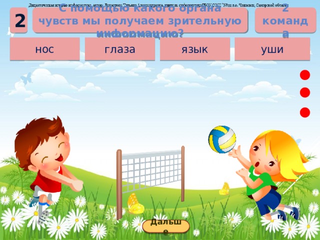 2 команда С помощью какого органа чувств мы получаем зрительную информацию? 2 уши язык глаза нос Дальше 
