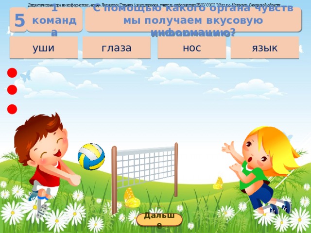 1 команда С помощью какого органа чувств мы получаем вкусовую информацию? 5 нос язык глаза уши Дальше 