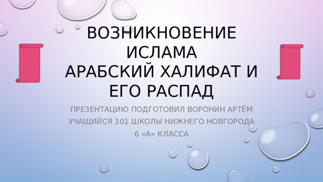 Возникновение ислама  Арабский халифат и его распад Презентацию подготовил воронин Артём Учащийся 101 школы нижнего новгорода 6 «а» класса 