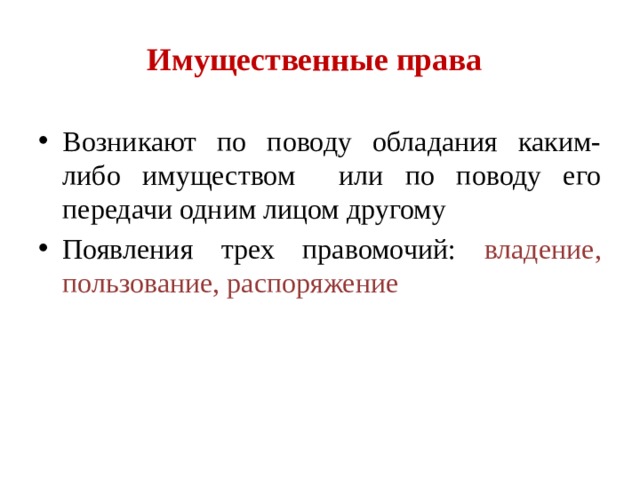 Имущественные права Имущественные права Возникают по поводу обладания каким-либо имуществом или по поводу его передачи одним лицом другому Появления трех правомочий: владение, пользование, распоряжение 