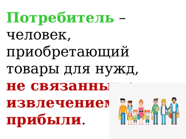 Потребитель – человек, приобретающий товары для нужд, не связанных с извлечением прибыли . 