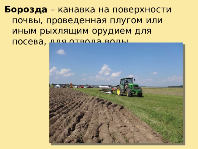 Борозда – канавка на поверхности почвы, проведенная плугом или иным рыхлящим орудием для посева, для отвода воды. 