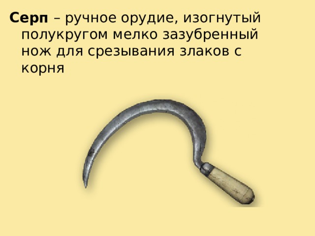 Серп – ручное орудие, изогнутый полукругом мелко зазубренный нож для срезывания злаков с корня 