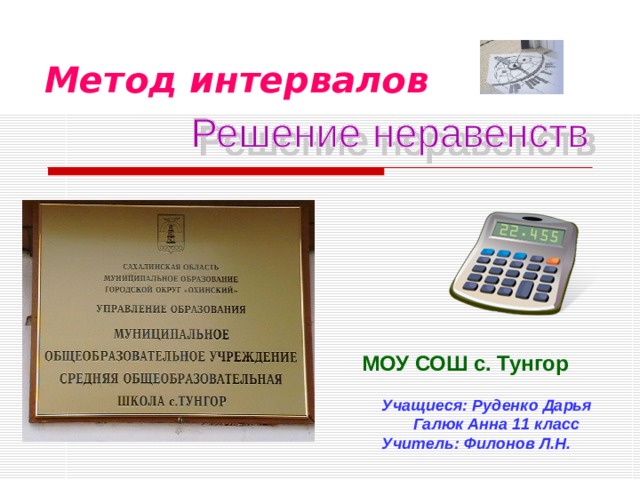Метод интервалов  МОУ СОШ с. Тунгор Учащиеся: Руденко Дарья  Галюк Анна 11 класс Учитель: Филонов Л.Н. 