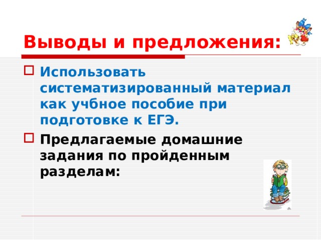 Выводы и предложения: Использовать систематизированный материал как учбное пособие при подготовке к ЕГЭ. Предлагаемые домашние задания по пройденным разделам:  