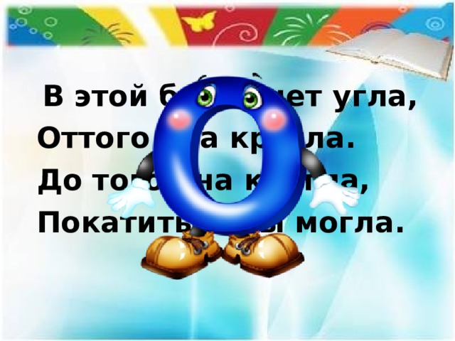  В этой букве нет угла, Оттого она кругла. До того она кругла, Покатиться бы могла. 