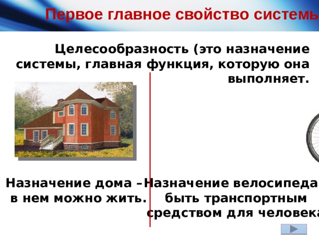 Первое главное свойство системы Целесообразность (это назначение системы, главная функция, которую она выполняет. Назначение дома – Назначение велосипеда – в нем можно жить. быть транспортным средством для человека. 