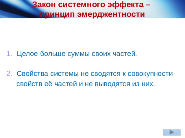 Закон системного эффекта –  принцип эмерджентности Целое больше суммы своих частей. Свойства системы не сводятся к совокупности  свойств её частей и не выводятся из них. 