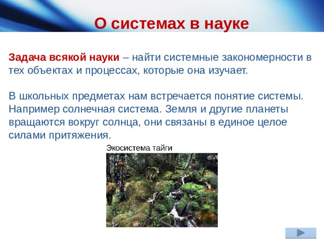 О системах в науке Задача всякой науки – найти системные закономерности в тех объектах и процессах, которые она изучает. В школьных предметах нам встречается понятие системы. Например солнечная система. Земля и другие планеты вращаются вокруг солнца, они связаны в единое целое силами притяжения. 