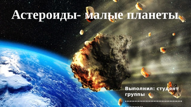 Астероиды- малые планеты Выполнил: студент группы ……………………………………… ..  