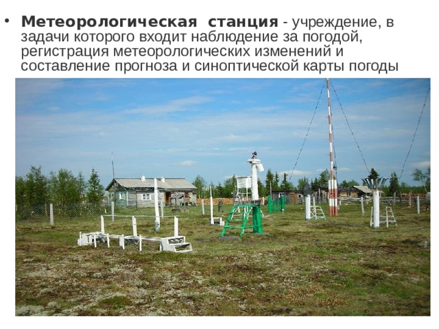 Метеорологическая  станция  - учреждение, в задачи которого входит наблюдение за погодой, регистрация метеорологических изменений и составление прогноза и синоптической карты погоды