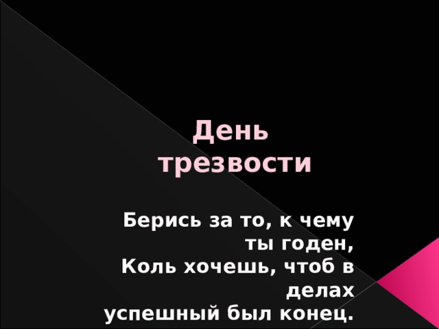 День  трезвости Берись за то, к чему ты годен, Коль хочешь, чтоб в делах успешный был конец.  И.Крылов  