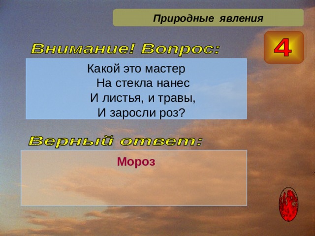Природные явления Какой это мастер  На стекла нанес  И листья, и травы,  И заросли роз?  Мороз 