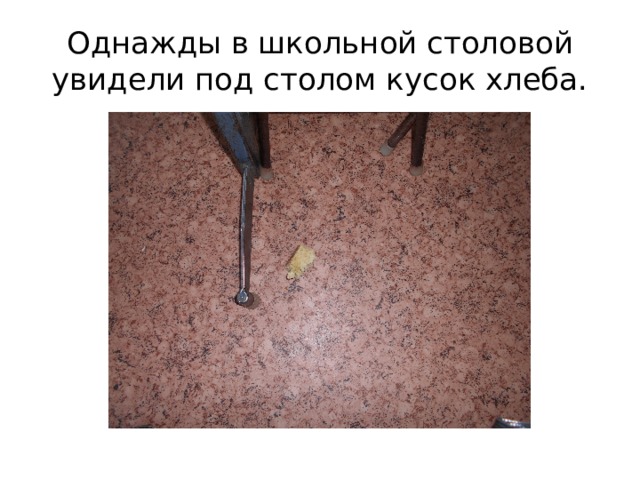 Однажды в школьной столовой увидели под столом кусок хлеба. 