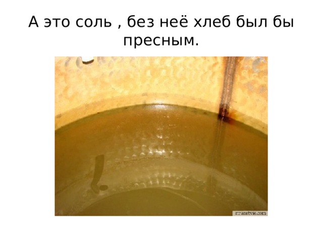 А это соль , без неё хлеб был бы пресным. 
