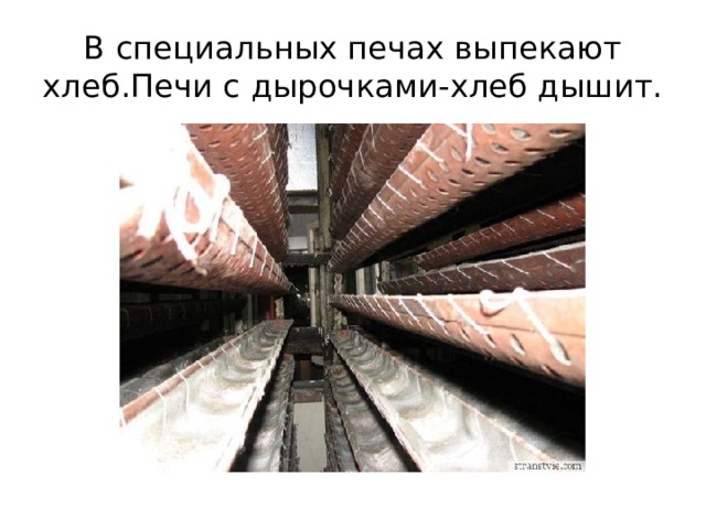 В специальных печах выпекают хлеб.Печи с дырочками-хлеб дышит. 