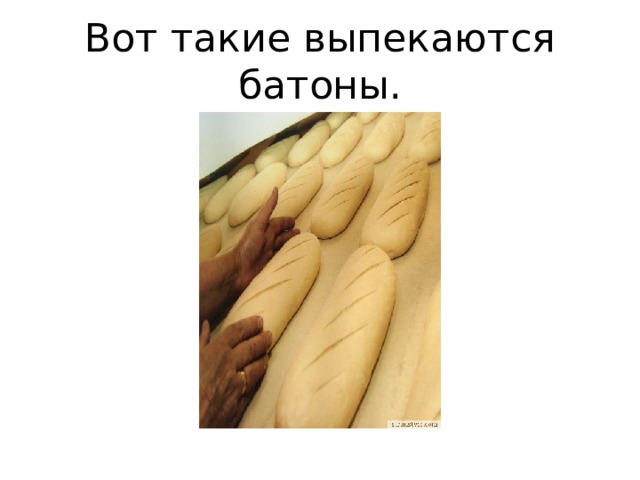 Вот такие выпекаются батоны. 