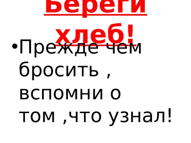 Береги хлеб! Прежде чем бросить , вспомни о том ,что узнал! 