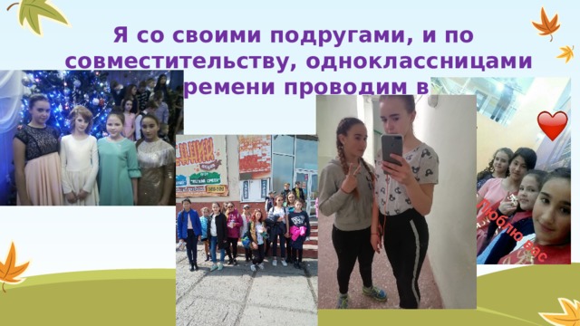 Я со своими подругами, и по совместительству, одноклассницами много времени проводим вместе. 