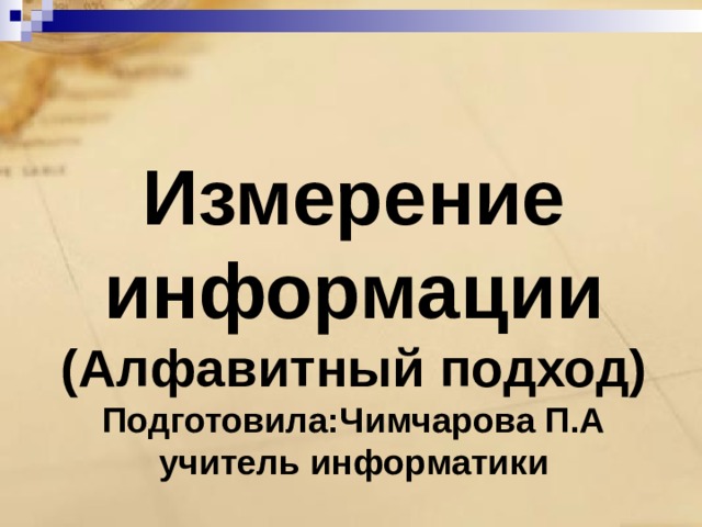 Измерение информации  (Алфавитный подход)  Подготовила:Чимчарова П.А  учитель информатики 