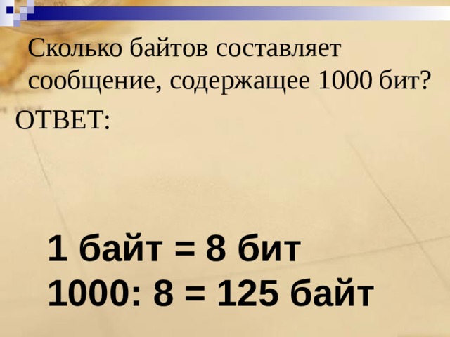   Сколько байтов составляет сообщение, содержащее 1000 бит? ОТВЕТ: 1 байт = 8 бит 1000: 8 = 125 байт 