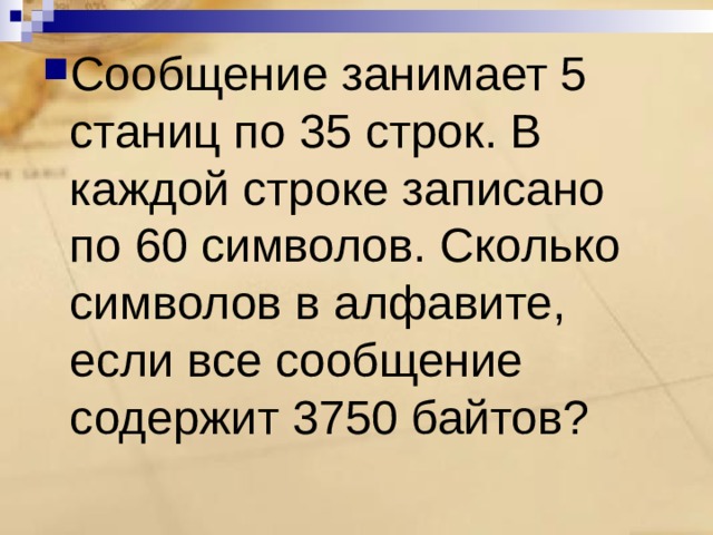 Сообщение занимает 5 станиц по 35 строк. В каждой строке записано по 60 символов. Сколько символов в алфавите, если все сообщение содержит 3750 байтов? 