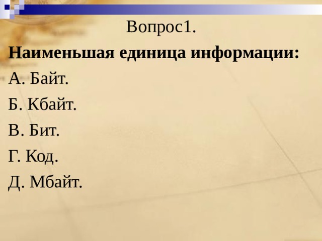 Вопрос1. Наименьшая единица информации: A. Байт. Б. Кбайт. B. Бит. Г. Код. Д. Мбайт. 