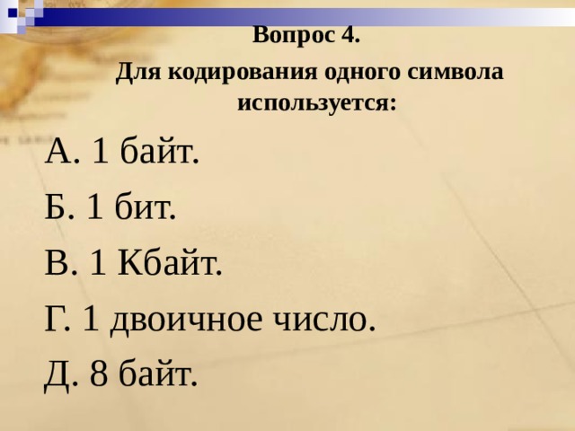 Вопрос 4.  Для кодирования одного символа используется: A. 1 байт. Б. 1 бит. B. 1 Кбайт. Г. 1 двоичное число. Д. 8 байт. 