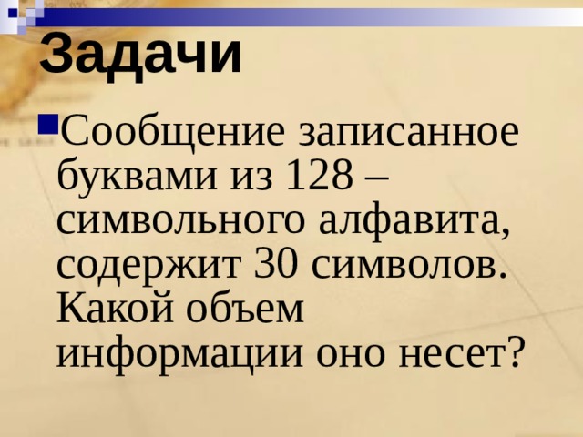 Задачи Сообщение записанное буквами из 128 –символьного алфавита, содержит 30 символов. Какой объем информации оно несет?   