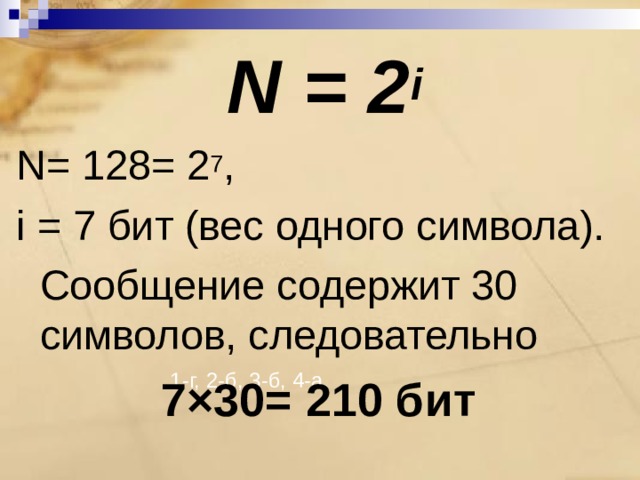 N = 2 i N = 128= 2 7 , i = 7 бит (вес одного символа).   Сообщение содержит 30 символов, следовательно 7×30= 210 бит  1-г, 2-б, 3-б, 4-а. 