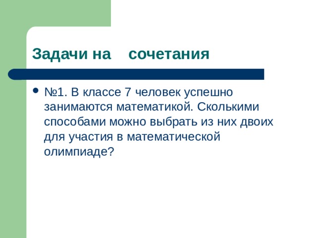 Задачи на сочетания № 1. В классе 7 человек успешно занимаются математикой. Сколькими способами можно выбрать из них двоих для участия в математической олимпиаде? 