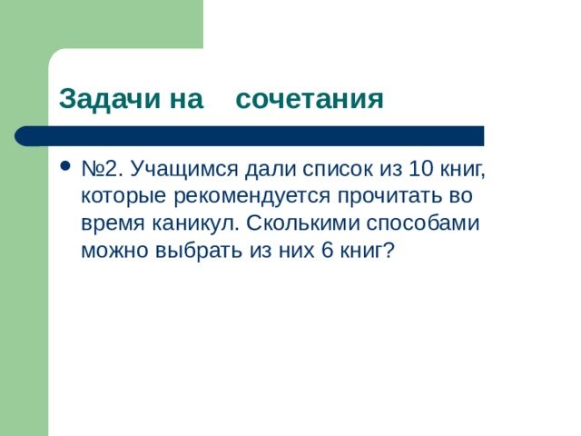 Задачи на сочетания № 2. Учащимся дали список из 10 книг, которые рекомендуется прочитать во время каникул. Сколькими способами можно выбрать из них 6 книг? 