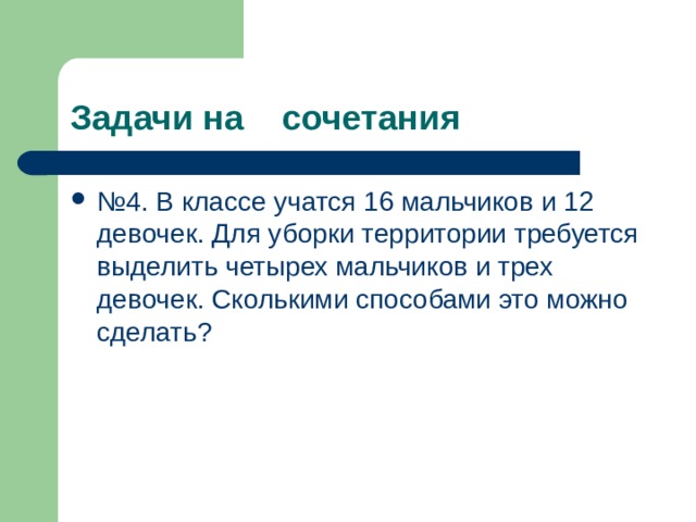 Задачи на сочетания № 4. В классе учатся 16 мальчиков и 12 девочек. Для уборки территории требуется выделить четырех мальчиков и трех девочек. Сколькими способами это можно сделать? 