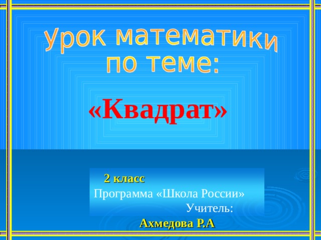 «Квадрат» 2 класс Программа «Школа России» Учитель:  Ахмедова Р.А 