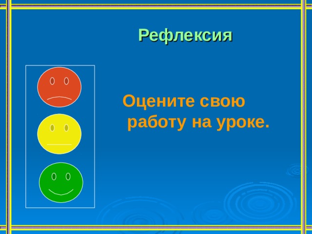 Рефлексия Оцените свою  работу на уроке. 