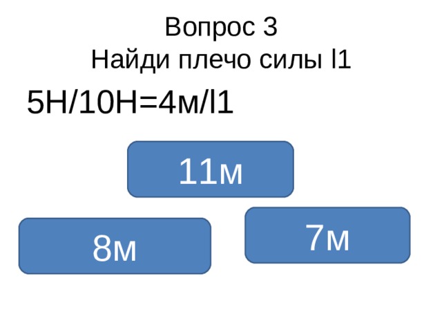 Вопрос 3  Найди плечо силы l1 5Н /1 0Н=4м /l1 11м 7м 8м 