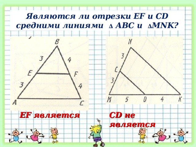 Являются ли отрезки EF и CD средними линиями ∆ АВС и ∆ MNK ? EF является CD не является 