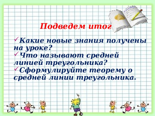 Подведем итог Какие новые знания получены на уроке? Что называют средней линией треугольника? Сформулируйте теорему о средней линии треугольника. 
