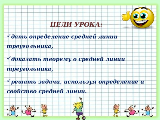 ЦЕЛИ УРОКА:   дать определение средней линии треугольника, доказать теорему о средней линии треугольника, решать задачи, используя определение и свойство средней линии. 