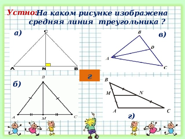  На каком рисунке изображена средняя линия треугольника ? Устно: а) в) г б) г) 